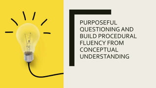 PURPOSEFUL
QUESTIONING AND
BUILD PROCEDURAL
FLUENCY FROM
CONCEPTUAL
UNDERSTANDING
 