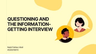 QUESTIONINGAND
THEINFORMATION-
GETTINGINTERVIEW
Nabil Fahlevi Abdi
4520210072
 
