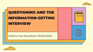 Shabrina Putri Ramadhani-4520210024
QUESTIONING AND THE
INFORMATION-GETTING
INTERVIEW
 
