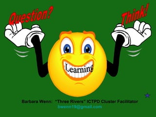Barbara Wenn:  “Three Rivers” ICTPD Cluster Facilitator [email_address] Learning Question? Think! 