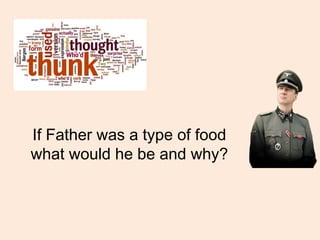If Father was a type of food
what would he be and why?