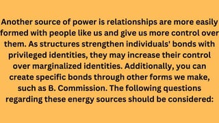 Another source of power is relationships are more easily
formed with people like us and give us more control over
them. As...