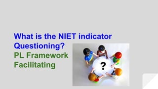 What is the NIET indicator
Questioning?
PL Framework
Facilitating
 