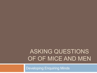 ASKING QUESTIONS
 OF OF MICE AND MEN
Developing Enquiring Minds
 