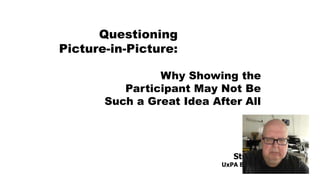 Steve Krug
UxPA Boston 2017
Questioning
Picture-in-Picture:
Why Showing the
Participant May Not Be
Such a Great Idea After All
 