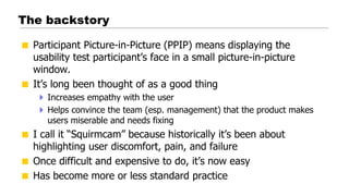 The backstory
 Participant Picture-in-Picture (PPIP) means displaying the
usability test participant’s face in a small pi...