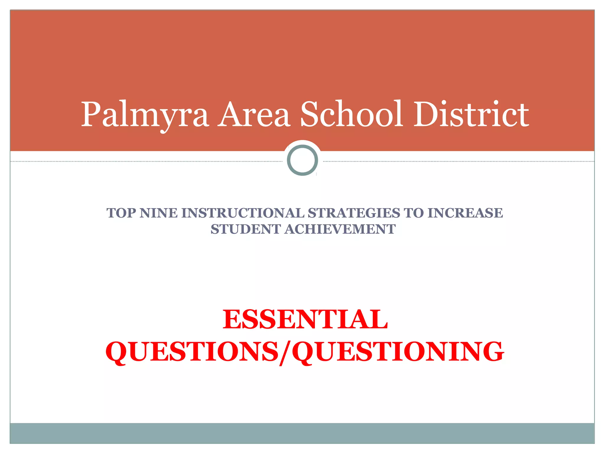 TOP NINE INSTRUCTIONAL STRATEGIES TO INCREASE
STUDENT ACHIEVEMENT
ESSENTIAL
QUESTIONS/QUESTIONING
Palmyra Area School District
 