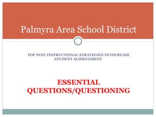 TOP NINE INSTRUCTIONAL STRATEGIES TO INCREASE
STUDENT ACHIEVEMENT
ESSENTIAL
QUESTIONS/QUESTIONING
Palmyra Area School District
 