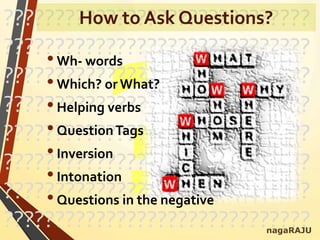 ??????????????????????????????
??????????????????????????????
??????????????????????????????
??????????????????????????????
??????????????????????????????
??????????????????????????????
??????????????????????????????
??????????????????????????????
•Wh- words
•Which? or What?
•Helping verbs
•QuestionTags
•Inversion
•Intonation
•Questions in the negative
nagaRAJU
How to Ask Questions?
 