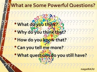 ??????????????????????????????
??????????????????????????????
??????????????????????????????
??????????????????????????????
??????????????????????????????
??????????????????????????????
??????????????????????????????
??????????????????????????????
•What do you think?
•Why do you think that?
•How do you know that?
•Can you tell me more?
•What questions do you still have?
nagaRAJU
What are Some Powerful Questions?
 