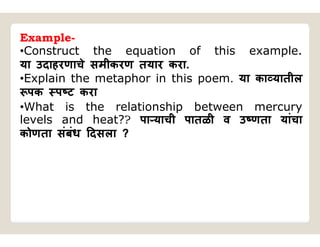 Example-
•Construct the equation of this example.
या उदाहरणाचे समीकरण तयार करा.
•Explain the metaphor in this poem. या का यातील
पक प ट करा
•What is the relationship between mercury
levels and heat?? पा याची पातळी व उ णता यांचा
कोणता संबंध दसला ?
 