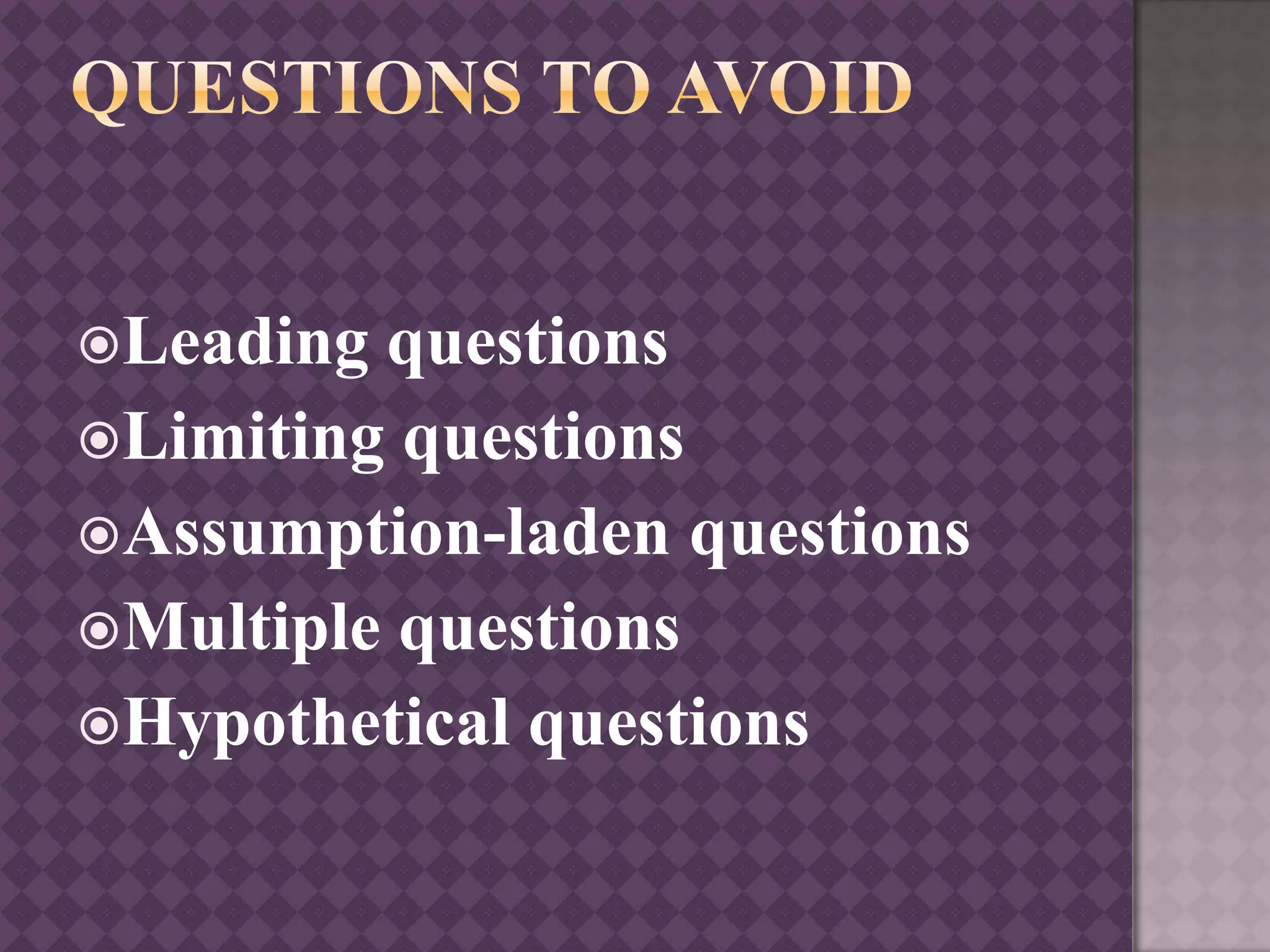 Leading questions
Limiting questions
Assumption-laden questions
Multiple questions
Hypothetical questions
 