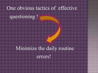 One obvious tactics of effective
questioning !
Minimize the daily routine
errors!
 