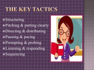Structuring
Pitching & putting clearly
Directing & distributing
Pausing & pacing
Prompting & probing
Listening & responding
Sequencing
 