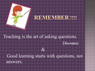 Teaching is the art of asking questions.
(Socrates)
&
Good learning starts with questions, not
answers.
 