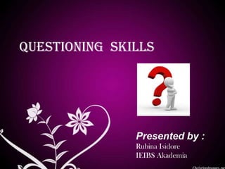 questioning skills
Presented by :
Rubina Isidore
IEIBS Akademia
 