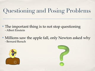 Questioning and Posing Problems

✤   The important thing is to not stop questioning
    - Albert Einstein

✤   Millions saw the apple fall, only Newton asked why
    - Bernard Baruch
 