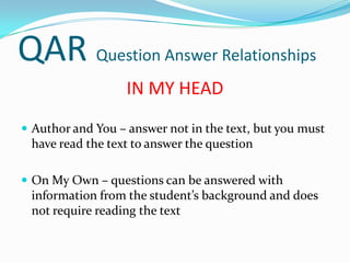 Think and Search – how the information or ideas in the text relate to one another, must summarize, compare, contrast, explainQAR Question Answer RelationshipsIN MY HEADAuthor and You – answer not in the text, but you must have read the text to answer the question