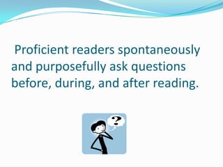  Proficient readers spontaneously and purposefully ask questions before, during, and after reading.