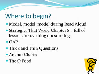 Where to begin?Model, model, model during Read AloudStrategies That Work, Chapter 8 – full of lessons for teaching questioningQARThick and Thin Questions Anchor ChartsThe Q Food