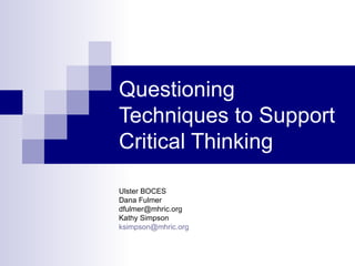 Questioning Techniques to Support Critical Thinking Ulster BOCES Dana Fulmer [email_address] Kathy Simpson [email_address] 