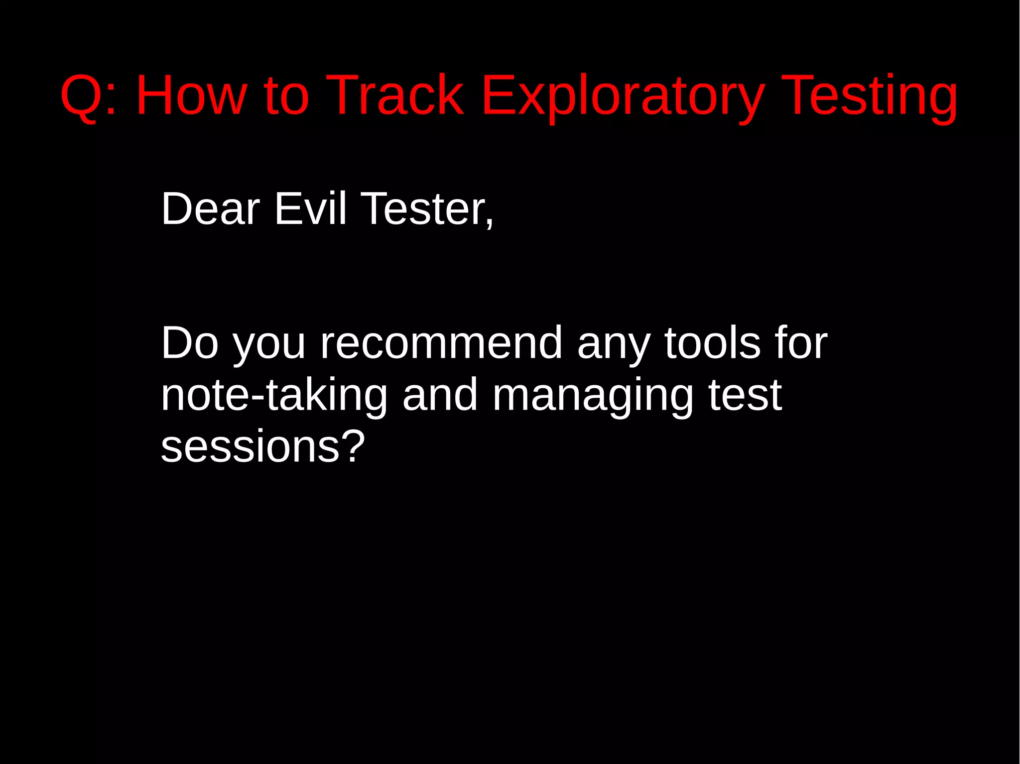 Q: How to Track Exploratory Testing
Dear Evil Tester,
Do you recommend any tools for
note-taking and managing test
sessions?
 
