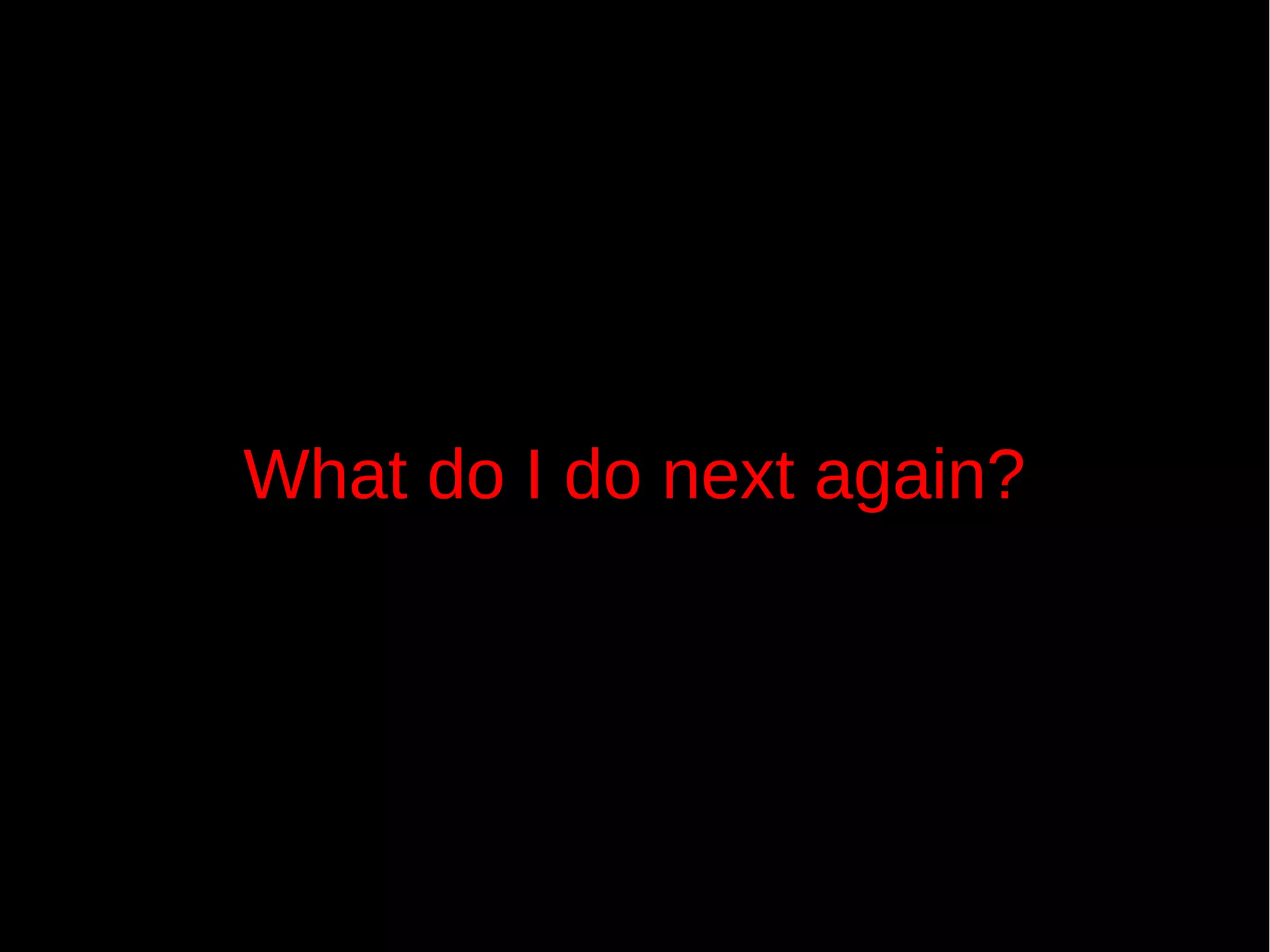 What do I do next again?
 