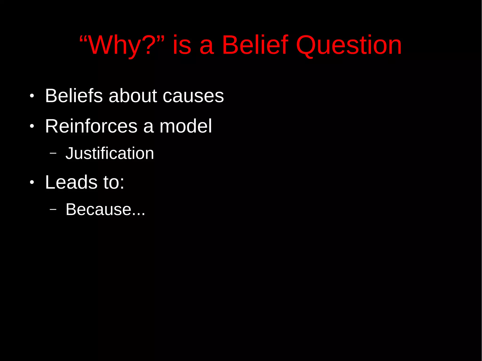 “Why?” is a Belief Question
● Beliefs about causes
● Reinforces a model
– Justification
● Leads to:
– Because...
 
