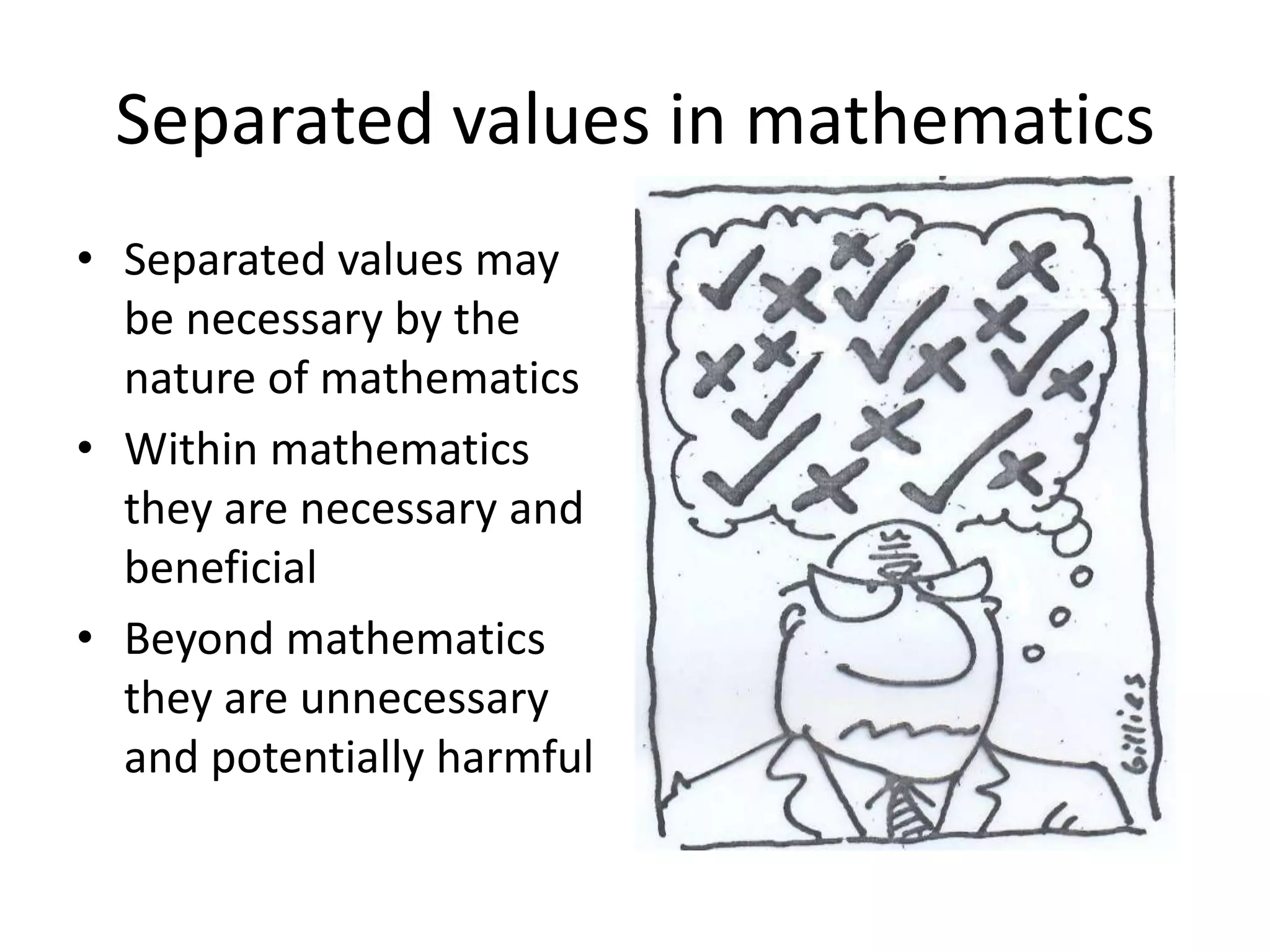 Separated values in mathematics
• Separated values may
be necessary by the
nature of mathematics
• Within mathematics
they are necessary and
beneficial
• Beyond mathematics
they are unnecessary
and potentially harmful
 