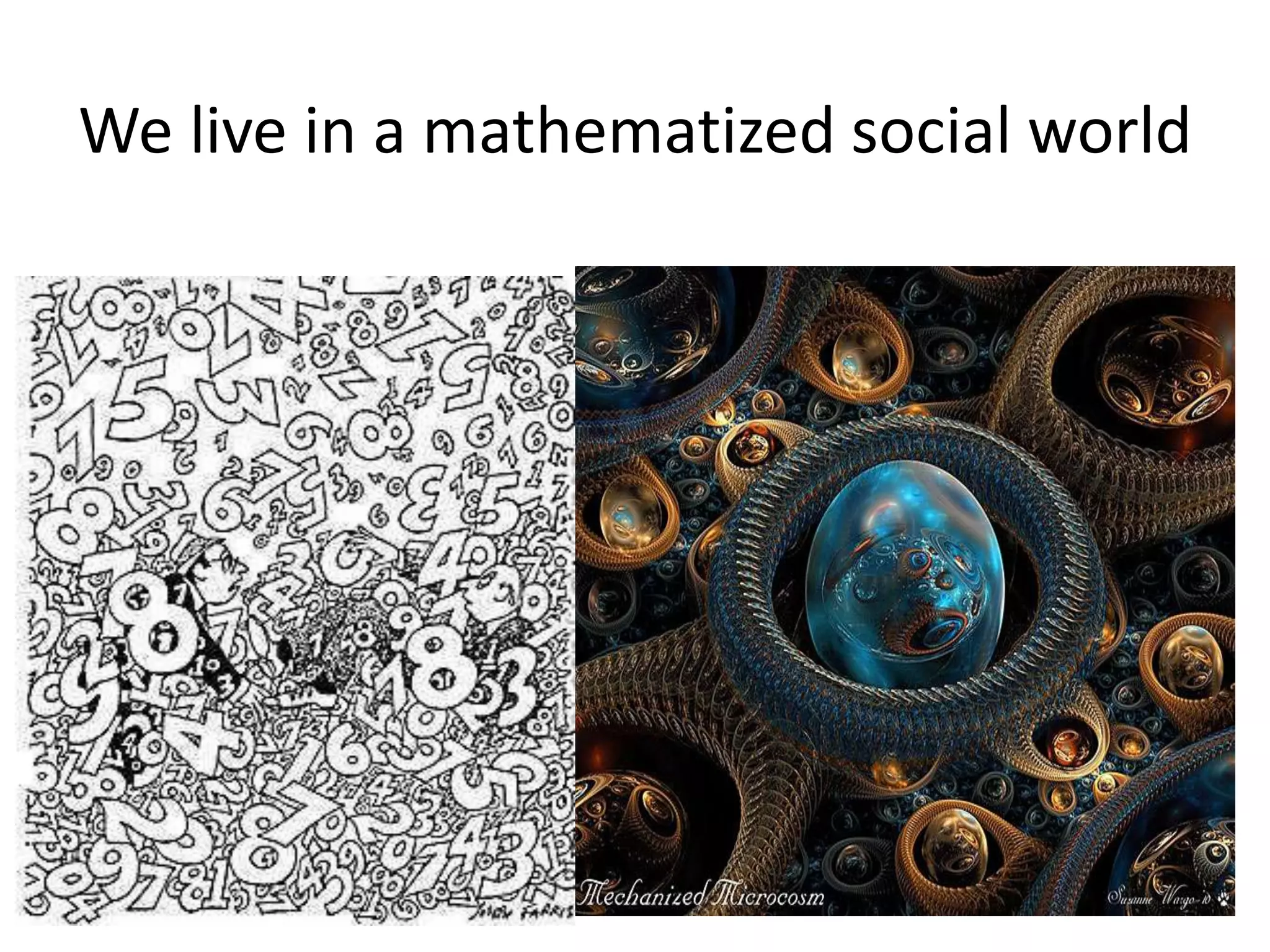 We live in a mathematized social world
 