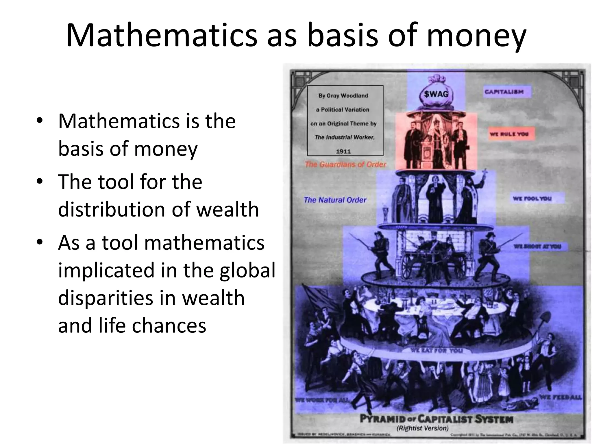 Mathematics as basis of money
• Mathematics is the
basis of money
• The tool for the
distribution of wealth
• As a tool mathematics
implicated in the global
disparities in wealth
and life chances
 