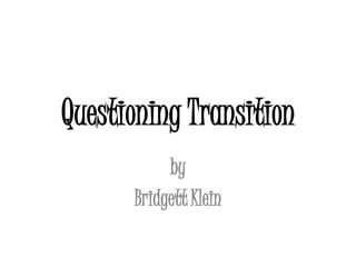 Questioning Transition by  Bridgett Klein 