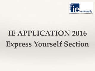 IE APPLICATION 2016
Express Yourself Section
 
