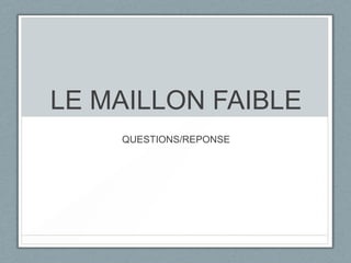 LE MAILLON FAIBLE
QUESTIONS/REPONSE

 