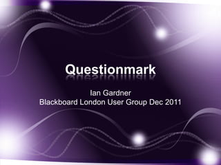 Questionmark
             Ian Gardner
Blackboard London User Group Dec 2011
 