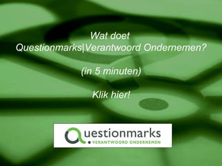 Wat doet  Questionmarks|Verantwoord Ondernemen? (in 5 minuten) Klik hier! 