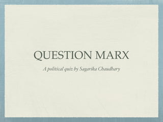 QUESTION MARX
A political quiz by Sagarika Chaudhary
 