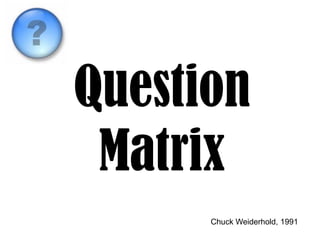 Question
 Matrix
      Chuck Weiderhold, 1991
 