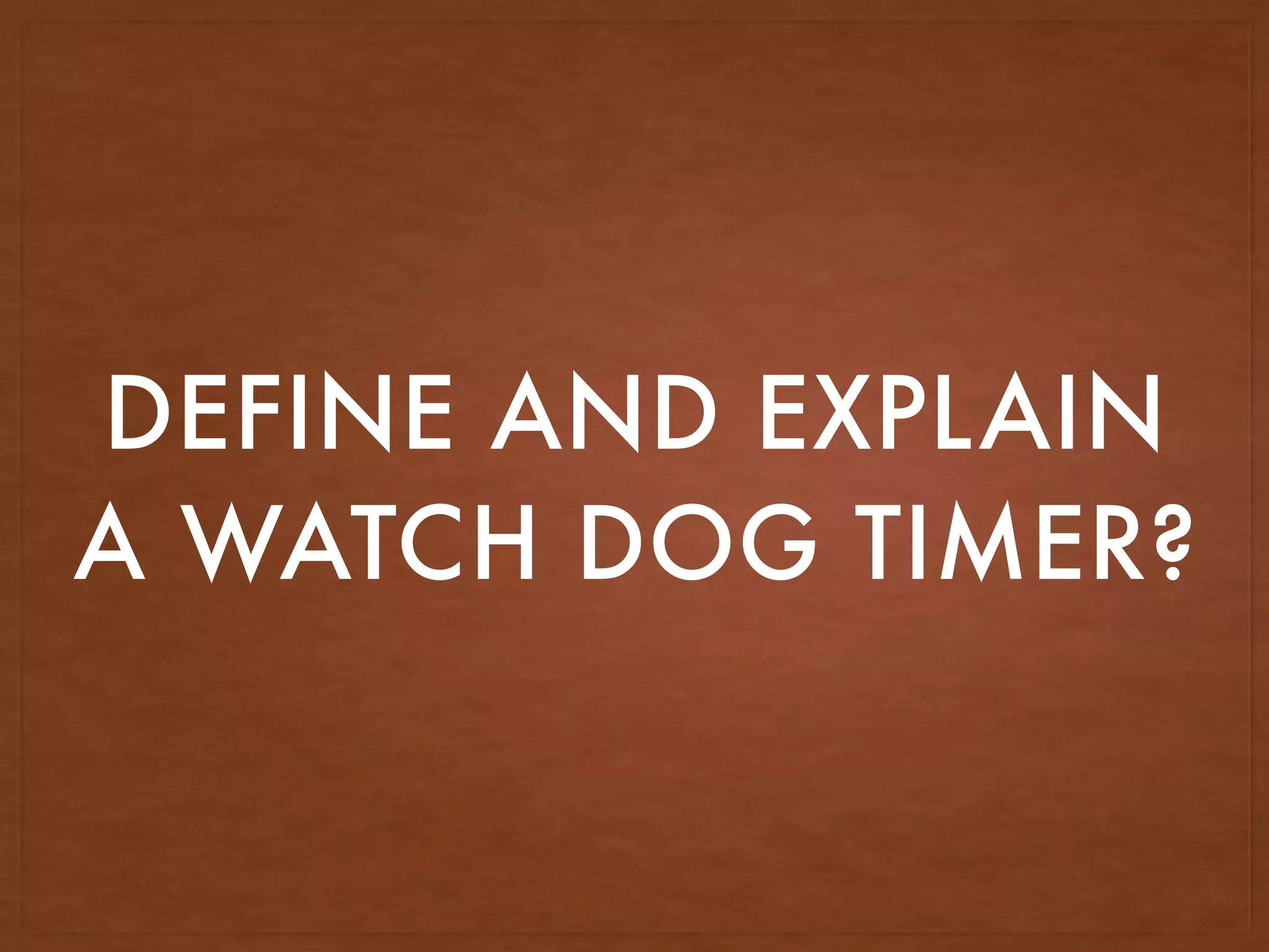 DEFINE AND EXPLAIN
A WATCH DOG TIMER?
 