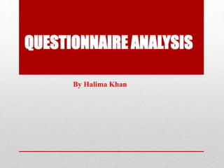 QUESTIONNAIRE ANALYSIS
By Halima Khan
 