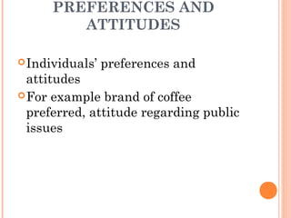 PREFERENCES AND
ATTITUDES
Individuals’ preferences and
attitudes
For example brand of coffee
preferred, attitude regarding public
issues
 