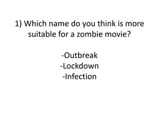 1) Which name do you think is more suitable for a zombie movie?-Outbreak-Lockdown-Infection 