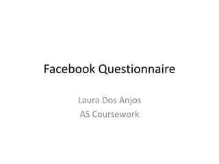 Facebook Questionnaire

     Laura Dos Anjos
     AS Coursework
 