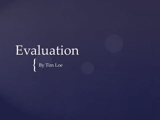 Evaluation
  {   By Tim Loe
 