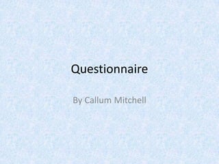 Questionnaire
By Callum Mitchell
 