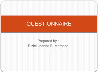 QUESTIONNAIRE
Prepared by :
Riziel Joanne B. Mercado
 