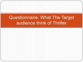 Questionnaire: What The Target
audience think of Thriller
 