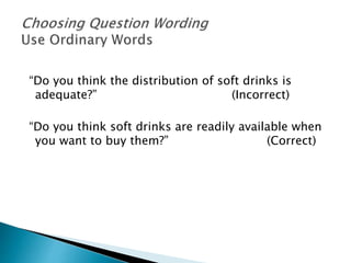 “Do you think the distribution of soft drinks is
adequate?” (Incorrect)
“Do you think soft drinks are readily available when
you want to buy them?” (Correct)
 