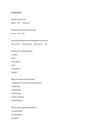 Questionnaire 
Gender? (circle one) 
Male 2 3 4 5 Female 1 6 
Do you like my photos? (circle one) 
Yes 1 2 3 4 5 6 No 
Do ...