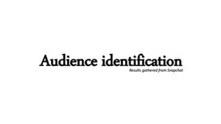 Audience identificationResults gathered from Snapchat
 